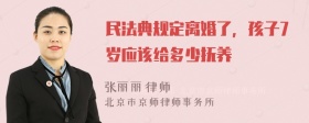 民法典规定离婚了，孩子7岁应该给多少抚养