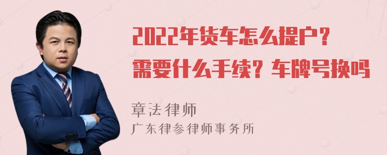 2022年货车怎么提户？需要什么手续？车牌号换吗