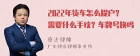 2022年货车怎么提户？需要什么手续？车牌号换吗