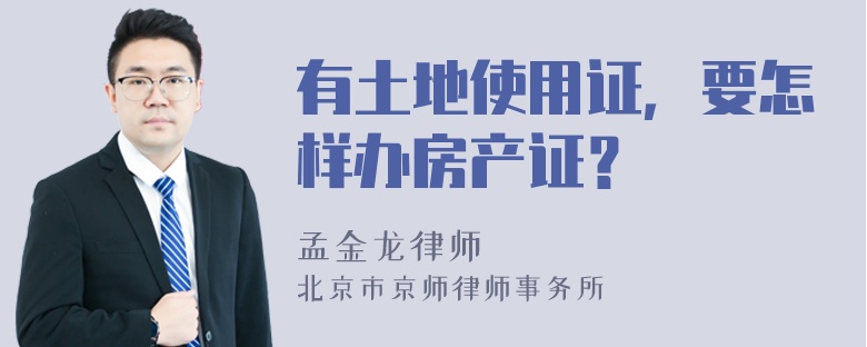 有土地使用证，要怎样办房产证？