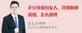 老公外面有女人，我想和他离婚，怎么处理