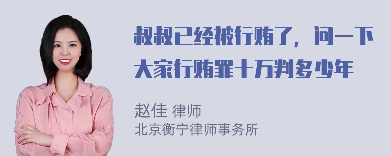 叔叔已经被行贿了，问一下大家行贿罪十万判多少年