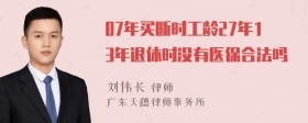 07年买断时工龄27年13年退休时没有医保合法吗