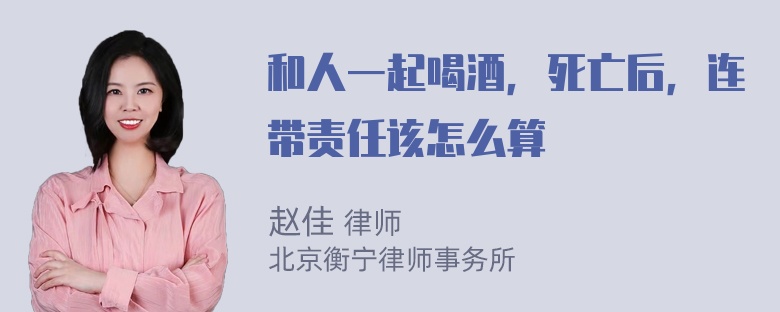 和人一起喝酒，死亡后，连带责任该怎么算