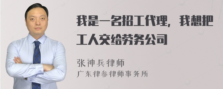 我是一名招工代理，我想把工人交给劳务公司