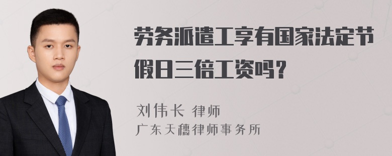 劳务派遣工享有国家法定节假日三倍工资吗？