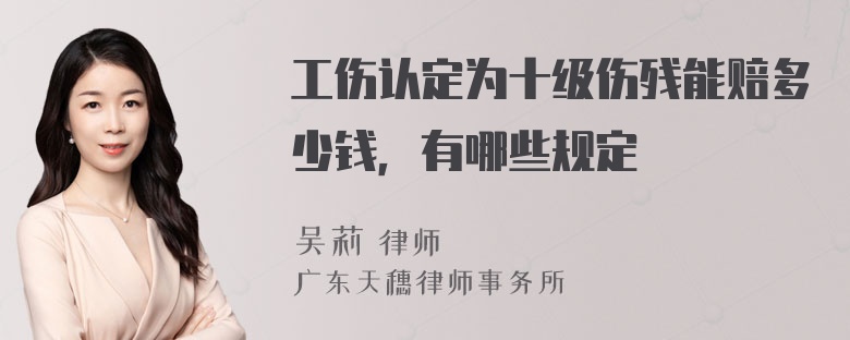 工伤认定为十级伤残能赔多少钱，有哪些规定