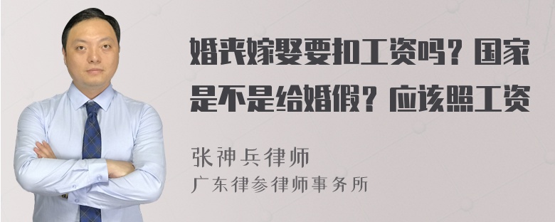 婚丧嫁娶要扣工资吗？国家是不是给婚假？应该照工资