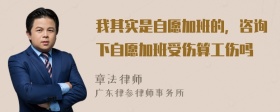 我其实是自愿加班的，咨询下自愿加班受伤算工伤吗