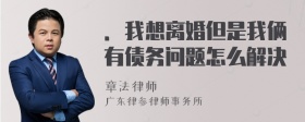 ．我想离婚但是我俩有债务问题怎么解决