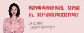 男方吸毒不愿离婚，女方起诉，财产都能判给女方吗？