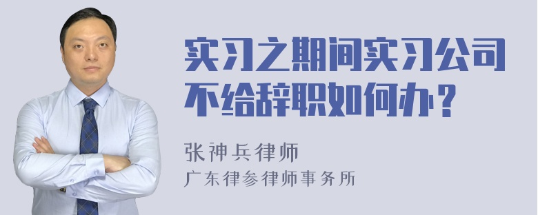 实习之期间实习公司不给辞职如何办？