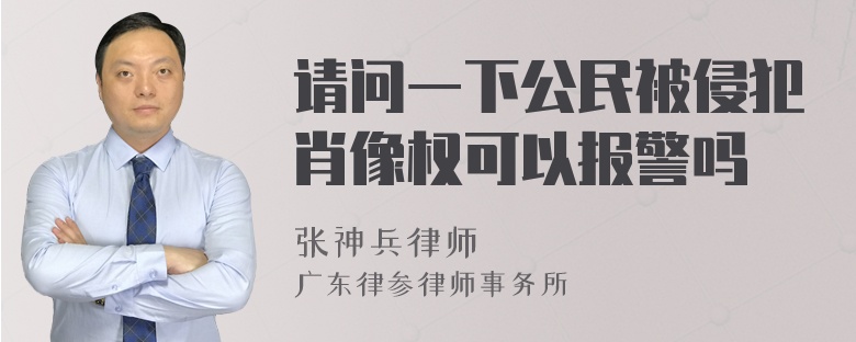 请问一下公民被侵犯肖像权可以报警吗