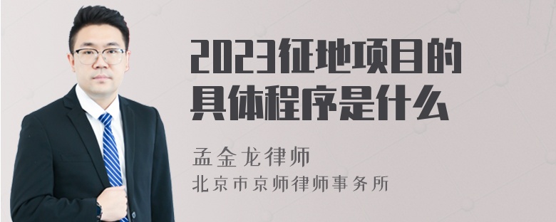 2023征地项目的具体程序是什么