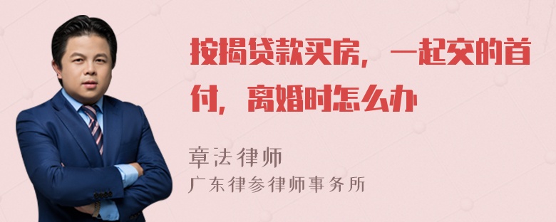 按揭贷款买房，一起交的首付，离婚时怎么办