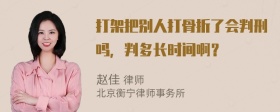 打架把别人打骨折了会判刑吗，判多长时间啊？