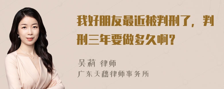 我好朋友最近被判刑了，判刑三年要做多久啊？