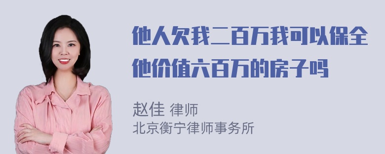 他人欠我二百万我可以保全他价值六百万的房子吗