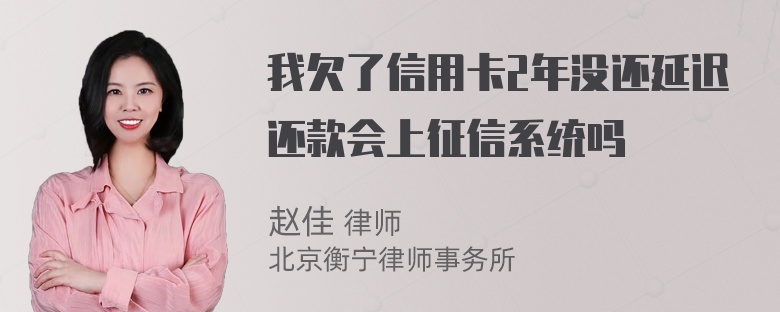 我欠了信用卡2年没还延迟还款会上征信系统吗