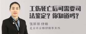 工伤死亡后可需要司法鉴定？你知道吗？