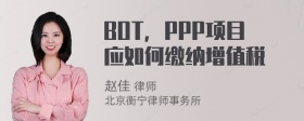 BOT，PPP项目应如何缴纳增值税