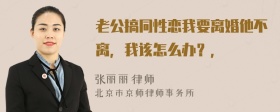 老公搞同性恋我要离婚他不离，我该怎么办？，