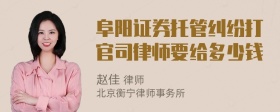 阜阳证券托管纠纷打官司律师要给多少钱