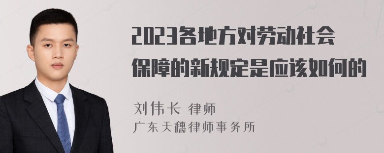 2023各地方对劳动社会保障的新规定是应该如何的