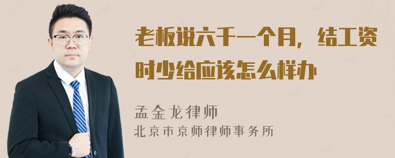 老板说六千一个月，结工资时少给应该怎么样办