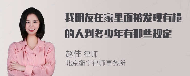 我朋友在家里面被发现有枪的人判多少年有那些规定