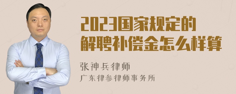 2023国家规定的解聘补偿金怎么样算