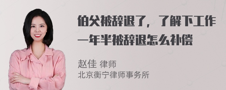 伯父被辞退了，了解下工作一年半被辞退怎么补偿