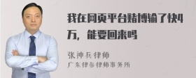 我在网页平台赌博输了快4万，能要回来吗