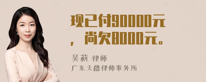 现已付90000元，尚欠8000元。