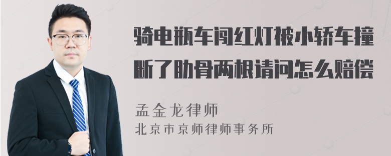 骑电瓶车闯红灯被小轿车撞断了肋骨两根请问怎么赔偿