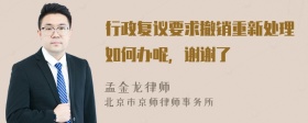 行政复议要求撤销重新处理如何办呢，谢谢了