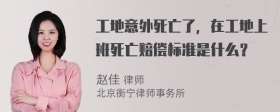 工地意外死亡了，在工地上班死亡赔偿标准是什么？