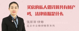 买房的私人借钱算共有财产吗，法律依据是什么