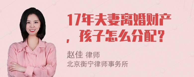 17年夫妻离婚财产，孩子怎么分配？