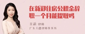 在新郑住房公积金辞职一个月能提取吗