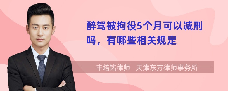 醉驾被拘役5个月可以减刑吗，有哪些相关规定