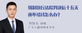 强制执行法院判决后十五天还不给钱怎么办？