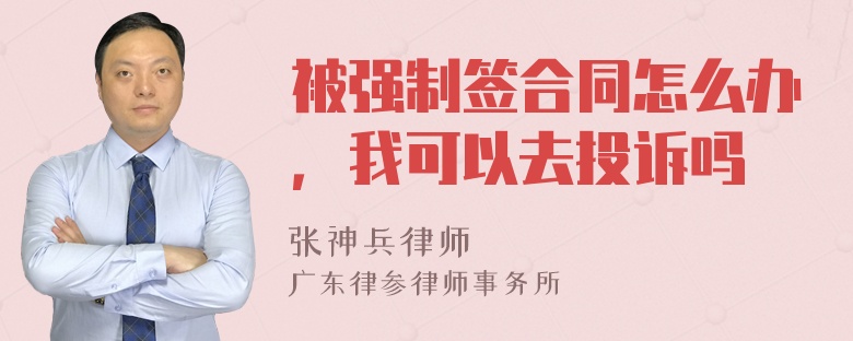 被强制签合同怎么办，我可以去投诉吗