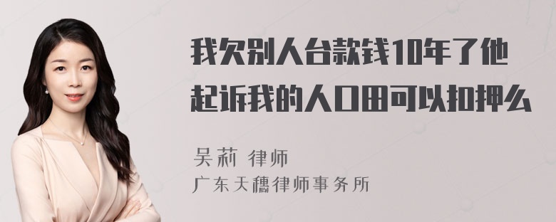 我欠别人台款钱10年了他起诉我的人口田可以扣押么