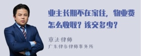 业主长期不在家住，物业费怎么收取？该交多少？