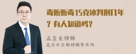 毒贩贩毒15克冰判刑几年？有人知道吗？