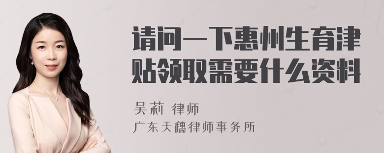 请问一下惠州生育津贴领取需要什么资料