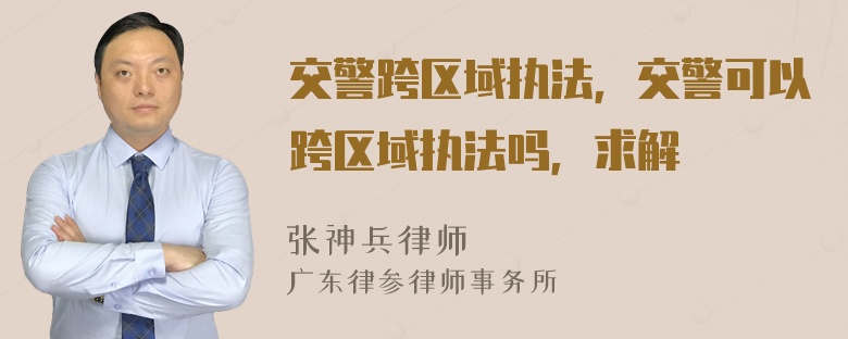 交警跨区域执法，交警可以跨区域执法吗，求解