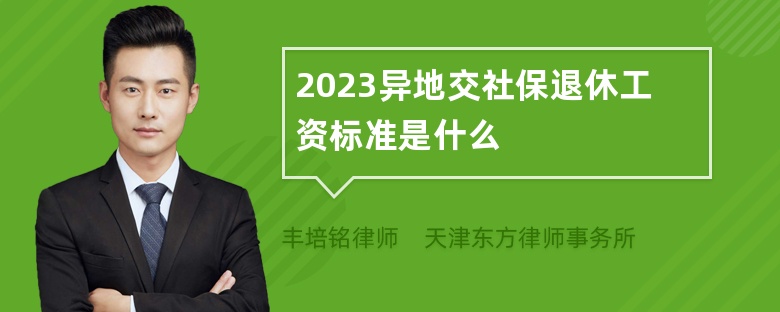 2023异地交社保退休工资标准是什么