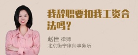 我辞职要扣我工资合法吗？